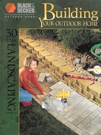 Building Your Outdoor Home: 30 Easy Landscaping Projects (Black & Decker Outdoor Home)