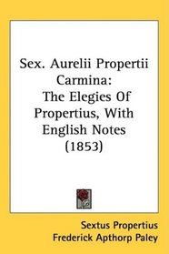 Sex. Aurelii Propertii Carmina: The Elegies Of Propertius, With English Notes (1853)