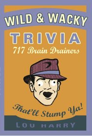 Wild and Wacky Trivia: 717 Brain Drainers That'll Stump Ya!
