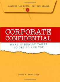 Corporate Confidential: Fortune 500 Executives Off the Record - What It Really Takes to Get to the Top