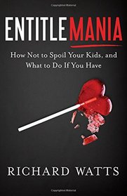 Entitlemania: How Not to Spoil Your Kids, and What to Do if You Have