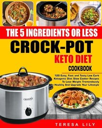 The 5-Ingredient or Less Keto Diet Crock Pot Cookbook: 120 Easy, Fast and Tasty Low Carb Ketogenic Diet Slow Cooker Recipes to Lose Weight ... Reset Diet Crock-Pot Slow Cooker Cooking)