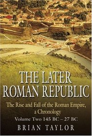 The Later Roman Republic: The Rise and Fall of the Roman Empire, a Chronology: Volume Two 145 BC-27 BC (Rise & Fall of the Roman Empir)