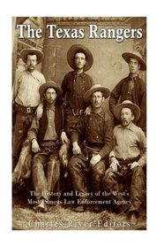 The Texas Rangers: The History and Legacy of the West?s Most Famous Law Enforcement Agency