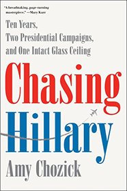 Chasing Hillary: Ten Years, Two Presidential Campaigns, and One Intact Glass Ceiling