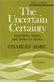 The Uncertain Certainty : Interviews, Essays, and Notes on Poetry (Poets on Poetry)
