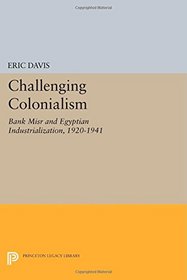 Challenging Colonialism: Bank Misr and Egyptian Industrialization, 1920-1941 (Princeton Studies on the Near East)