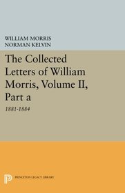 2: The Collected Letters of William Morris, Volume II, Part A: 1881-1884 (Princeton Legacy Library)