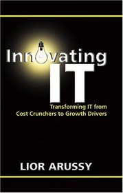 Innovating IT: Transforming IT From Cost Crunchers to Growth Drivers