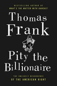 Pity the Billionaire: The Hard Times Swindle and the Unlikely Comeback of the Right