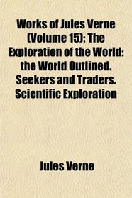 Works of Jules Verne (Volume 15); The Exploration of the World: the World Outlined. Seekers and Traders. Scientific Exploration