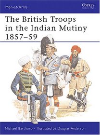 The British Troops in the Indian Mutiny 1857-59 (Men-At-Arms Series, 268)