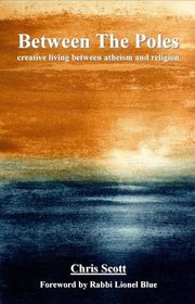 Between the Poles: Creative Living Between Atheism and Religion