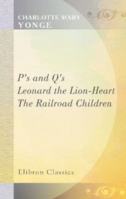 P's and Q's; or, The Question of Putting Upon; Leonard the Lion-Heart; The Railroad Children