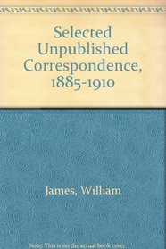 William James: Selected Unpublished Correspondence, 1885-1910