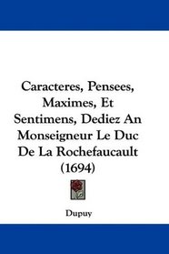 Caracteres, Pensees, Maximes, Et Sentimens, Dediez An Monseigneur Le Duc De La Rochefaucault (1694) (French Edition)