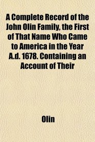 A Complete Record of the John Olin Family, the First of That Name Who Came to America in the Year A.d. 1678. Containing an Account of Their