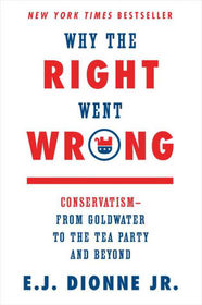 Why the Right Went Wrong: Conservatism -- From Goldwater to the Tea Party and Beyond