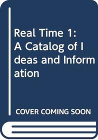 Real Time 1: A Catalog of Ideas and Informatin