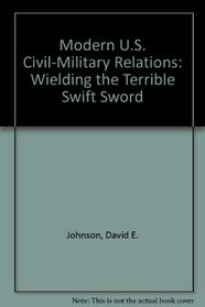 Modern U.S. Civil-Military Relations: Wielding the Terrible Swift Sword