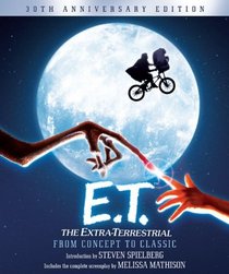 E.T.: The Extra-Terrestrial from Concept to Classic: The Illustrated Story of the Film and the Filmmakers, 30th Anniversary Edition