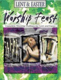 Worship Feast Lent & Easter: Complete Worship Outlines for Lent and Easter (Worship Feast)