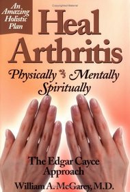 Heal Arthritis Physically-Mentally-Spiritually: The Edgar Cayce Approach