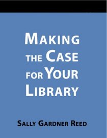 Making the Case for Your Library: A How-To-Do-It Manual (How to Do It Manuals for Librarians) (How to Do It Manuals for Librarians)
