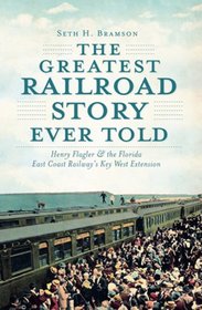 The Greatest Railroad Story Ever Told: Henry Flagler and the Florida East Coast Railway's Key West Extension