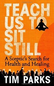 Teach Us to Sit Still: A Sceptic's Search for Health and Healing