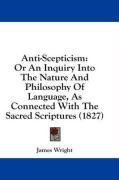 Anti-Scepticism: Or An Inquiry Into The Nature And Philosophy Of Language, As Connected With The Sacred Scriptures (1827)