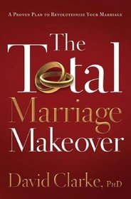 The Total Marriage Makeover--A Proven Plan to Revolutionize Your Marriage