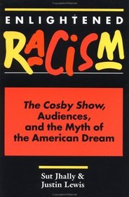 Enlightened Racism: The Cosby Show, Audiences, and the Myth of the American Dream (Cultural Studies Series)