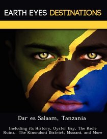 Dar es Salaam, Tanzania: Including its History, Oyster Bay, The Kaole Ruins,  The Kinondoni District, Msasani, and More