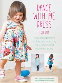 Dance with Me Dress: Three Dress Patterns for Little Girls Including Dress, Smock and Matching Purse