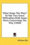 What Stops The Way? Or Our Two Great Difficulties,With Some Hints Concerning The Way (1868)