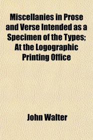 Miscellanies in Prose and Verse Intended as a Specimen of the Types; At the Logographic Printing Office