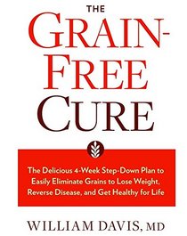 The Grain-Free Cure: The Delicious 4-Week Step-Down Plan to Easily Eliminate Grains to Lose Weight, Reverse Disease, and Get Healthy for Life