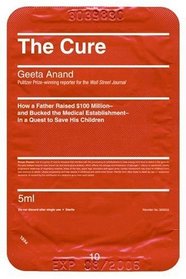 The Cure: How a Father Raised $100 Million--And Bucked the Medical Establishment--In a Quest to Save His Children