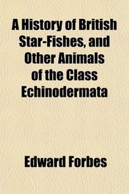 A History of British Star-Fishes, and Other Animals of the Class Echinodermata