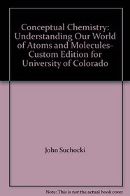 Conceptual Chemistry: Understanding Our World of Atoms and Molecules- Custom Edition for University of Colorado
