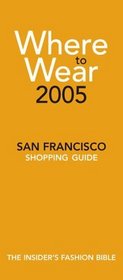 Where To Wear 2005: The Insiders Guide to San Francisco Shopping (Where to Wear: San Francisco)