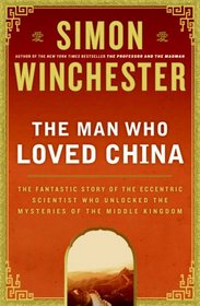 The Man Who Loved China: The Fantastic Story of the Eccentric Scientist Who Unlocked the Mysteries of the Middle Kingdom