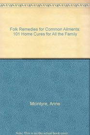 Folk Remedies for Common Ailments: 101 Home Cures for All the Family