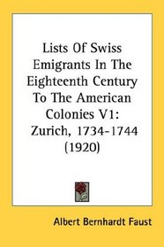 Lists Of Swiss Emigrants In The Eighteenth Century To The American Colonies V1: Zurich, 1734-1744 (1920)