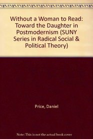 Without a Woman to Read: Toward the Daughter in Postmodernism (S U N Y Series in Radical Social and Political Theory)