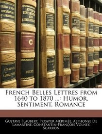 French Belles Lettres from 1640 to 1870 ...: Humor, Sentiment, Romance