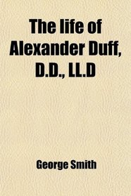 The life of Alexander Duff, D.D., LL.D