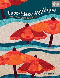 Fast-piece Applique: Easy, Artful Quilts by Machine