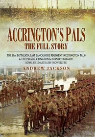 Accrington's Pals: The Full Story: The 11th Battalion, East Lancashire Regiment and the 158th Brigade, Royal Field Artillery